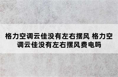 格力空调云佳没有左右摆风 格力空调云佳没有左右摆风费电吗